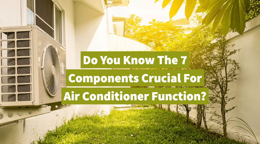 Do You Know The 7 Components Crucial For Air Conditioner Function?  